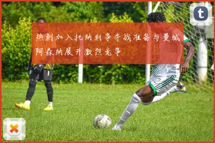 热刺加入托纳利争夺战准备与曼城阿森纳展开激烈竞争