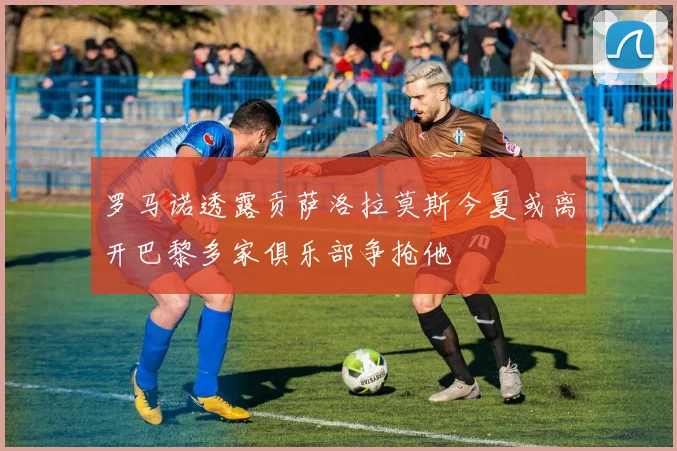 罗马诺透露贡萨洛拉莫斯今夏或离开巴黎多家俱乐部争抢他
