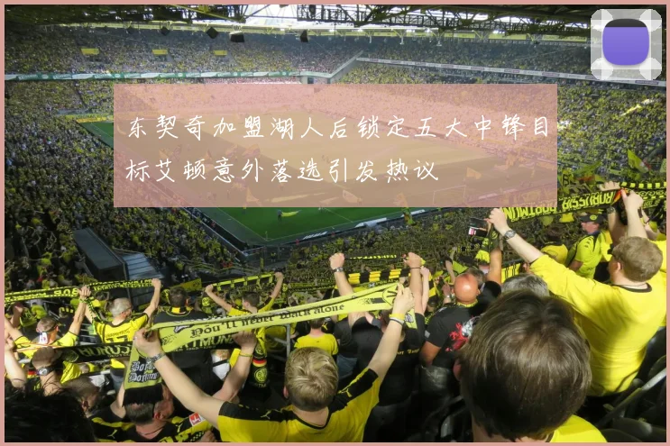 东契奇加盟湖人后锁定五大中锋目标艾顿意外落选引发热议
