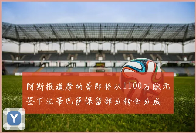 阿斯报道摩纳哥即将以1100万欧元签下法蒂巴萨保留部分转会分成