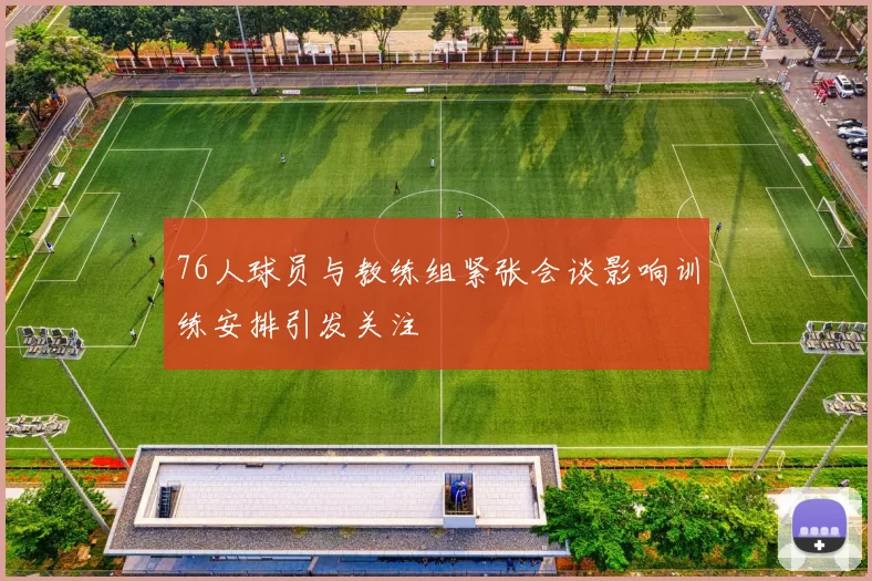 76人球员与教练组紧张会谈影响训练安排引发关注