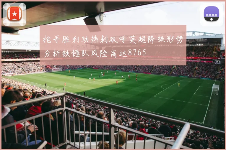 枪手胜利助热刺欢呼英超降级形势分析铁锤队风险高达8765